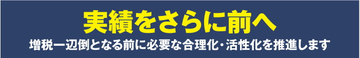 【堀部やすしの取組】実績をさらに前へ！増税一辺倒となる前に必要な合理化・活性化を推進します