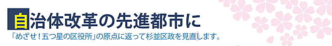 自治体改革の先進都市に／「めざせ！五つ星の区役所」の原点に返って杉並区政を見直します。