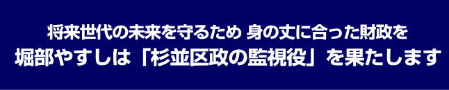 将来世代の未来を守るため 身の丈に合った財政を／堀部やすしは「杉並区政の監視役」を果たします