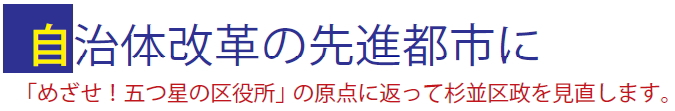 自治体改革の先進都市に「めざせ！五つ星の区役所」の原点に返って杉並区政を見直します。